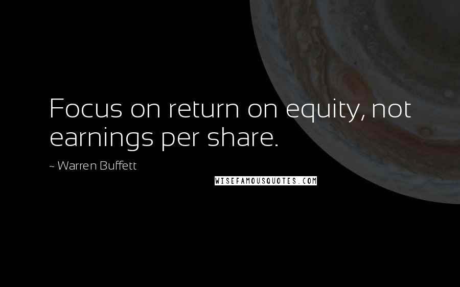 Warren Buffett Quotes: Focus on return on equity, not earnings per share.