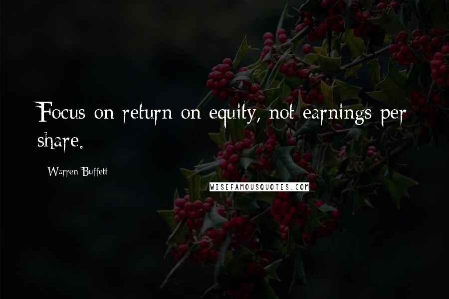 Warren Buffett Quotes: Focus on return on equity, not earnings per share.