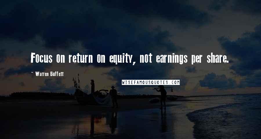 Warren Buffett Quotes: Focus on return on equity, not earnings per share.