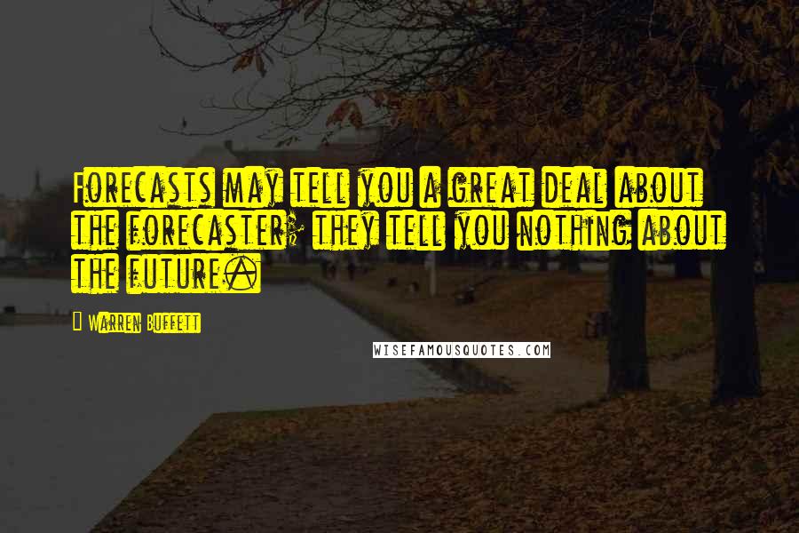 Warren Buffett Quotes: Forecasts may tell you a great deal about the forecaster; they tell you nothing about the future.