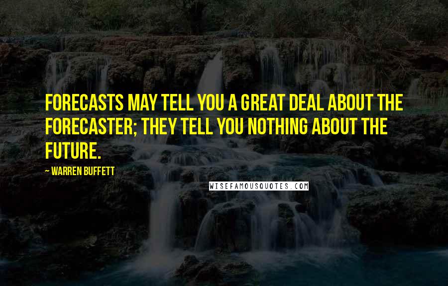 Warren Buffett Quotes: Forecasts may tell you a great deal about the forecaster; they tell you nothing about the future.