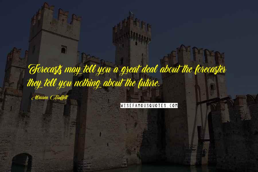 Warren Buffett Quotes: Forecasts may tell you a great deal about the forecaster; they tell you nothing about the future.