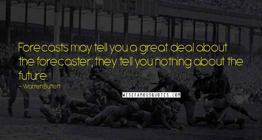 Warren Buffett Quotes: Forecasts may tell you a great deal about the forecaster; they tell you nothing about the future.