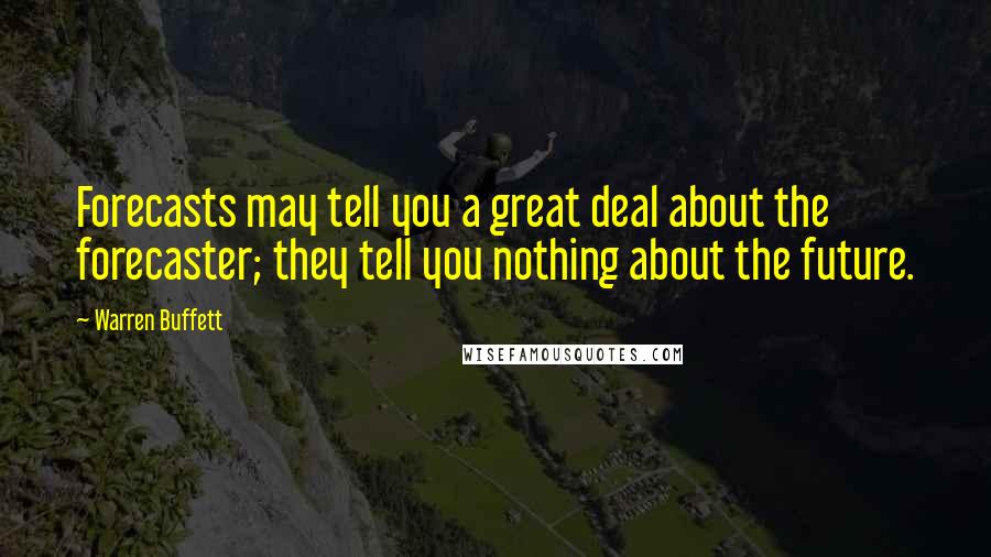 Warren Buffett Quotes: Forecasts may tell you a great deal about the forecaster; they tell you nothing about the future.