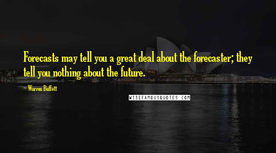Warren Buffett Quotes: Forecasts may tell you a great deal about the forecaster; they tell you nothing about the future.