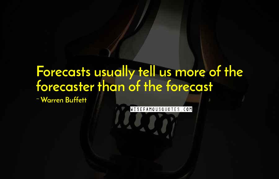 Warren Buffett Quotes: Forecasts usually tell us more of the forecaster than of the forecast