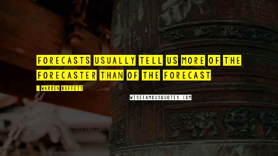 Warren Buffett Quotes: Forecasts usually tell us more of the forecaster than of the forecast