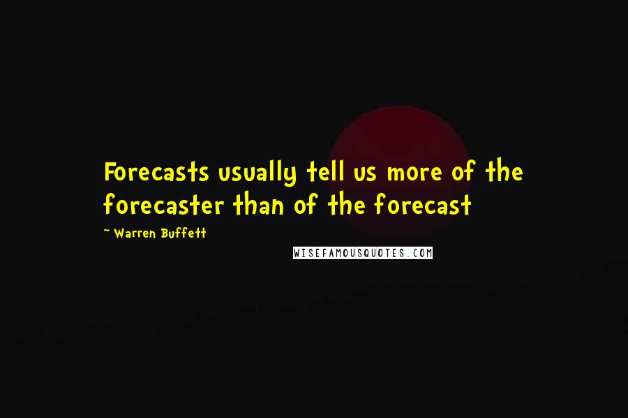 Warren Buffett Quotes: Forecasts usually tell us more of the forecaster than of the forecast