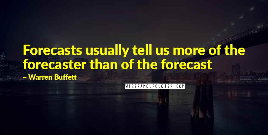 Warren Buffett Quotes: Forecasts usually tell us more of the forecaster than of the forecast