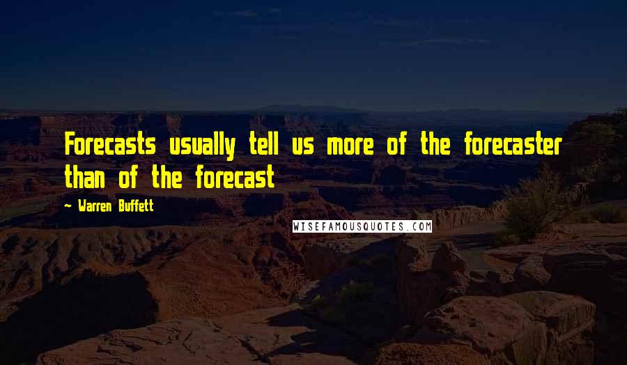 Warren Buffett Quotes: Forecasts usually tell us more of the forecaster than of the forecast