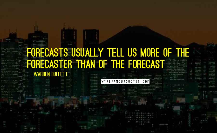 Warren Buffett Quotes: Forecasts usually tell us more of the forecaster than of the forecast