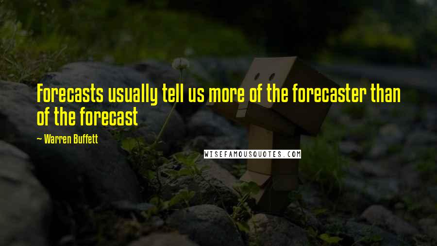 Warren Buffett Quotes: Forecasts usually tell us more of the forecaster than of the forecast