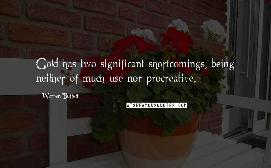 Warren Buffett Quotes: Gold has two significant shortcomings, being neither of much use nor procreative.