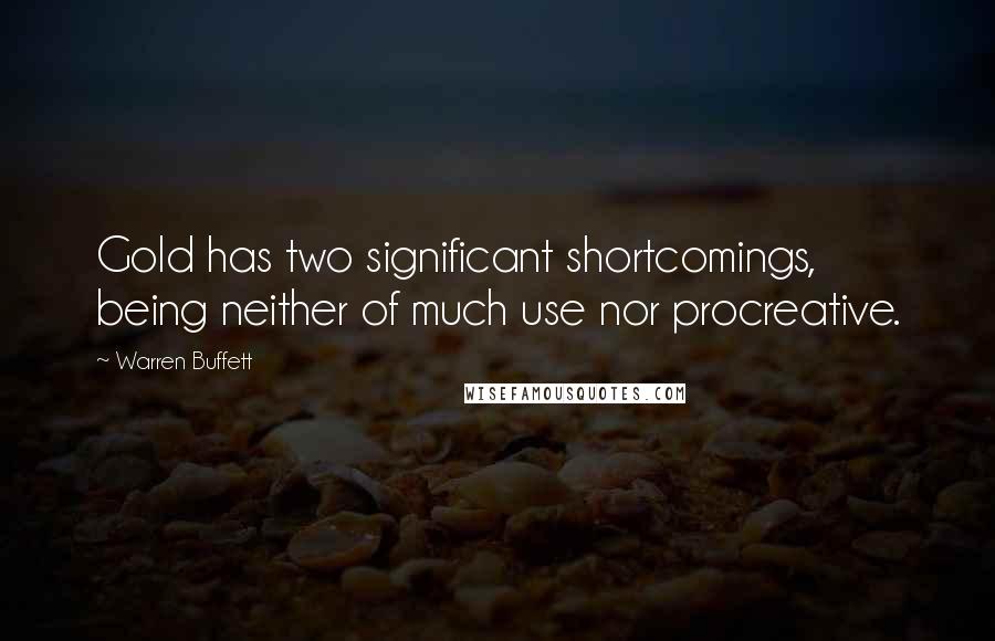 Warren Buffett Quotes: Gold has two significant shortcomings, being neither of much use nor procreative.