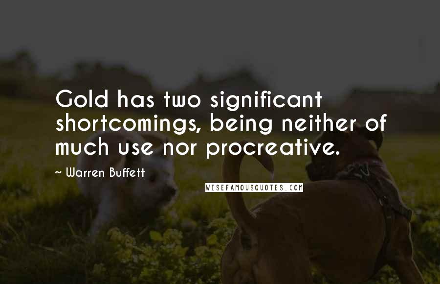 Warren Buffett Quotes: Gold has two significant shortcomings, being neither of much use nor procreative.