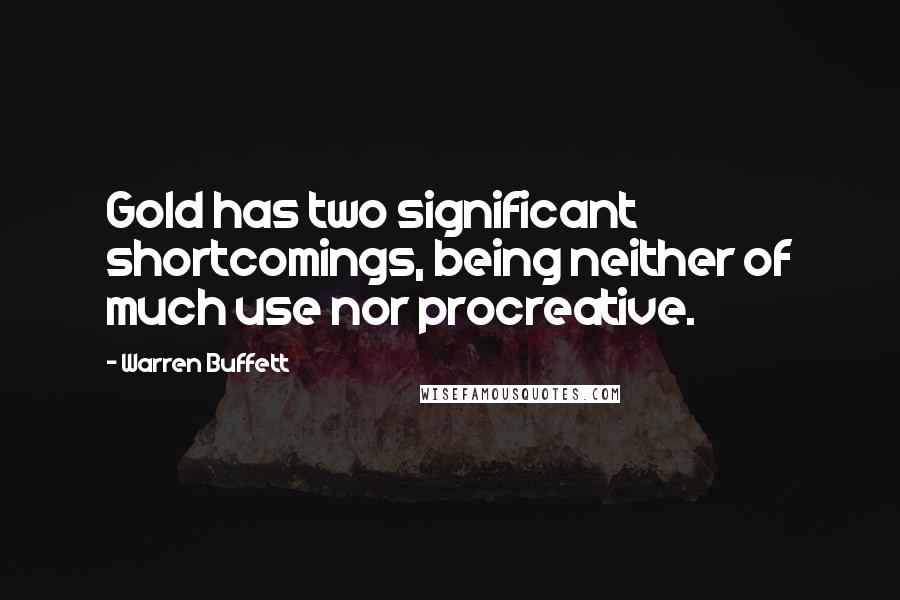 Warren Buffett Quotes: Gold has two significant shortcomings, being neither of much use nor procreative.