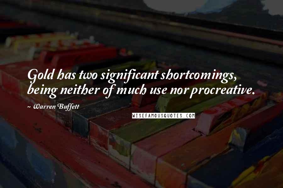 Warren Buffett Quotes: Gold has two significant shortcomings, being neither of much use nor procreative.