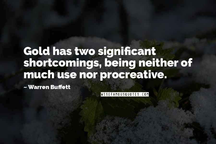 Warren Buffett Quotes: Gold has two significant shortcomings, being neither of much use nor procreative.