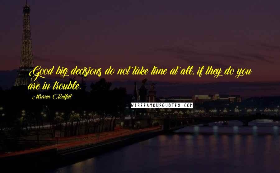 Warren Buffett Quotes: Good big decisions do not take time at all, if they do you are in trouble.