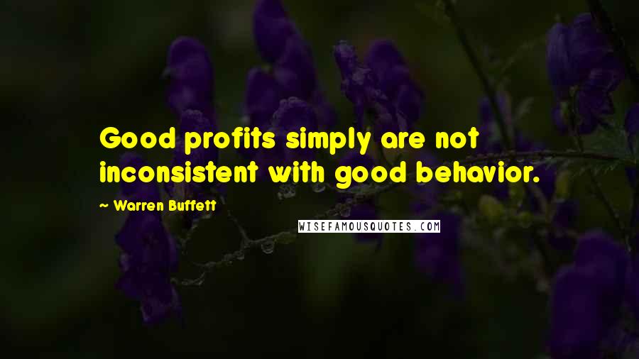 Warren Buffett Quotes: Good profits simply are not inconsistent with good behavior.