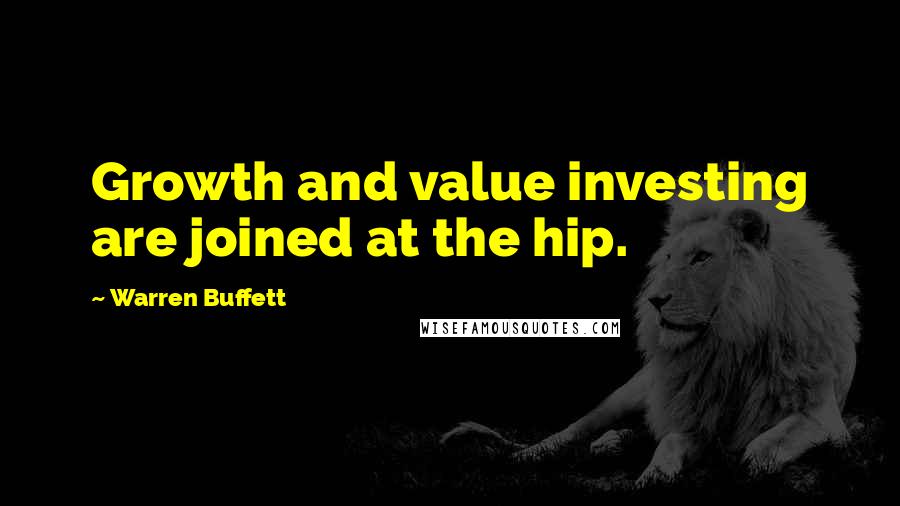 Warren Buffett Quotes: Growth and value investing are joined at the hip.