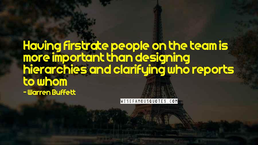 Warren Buffett Quotes: Having firstrate people on the team is more important than designing hierarchies and clarifying who reports to whom