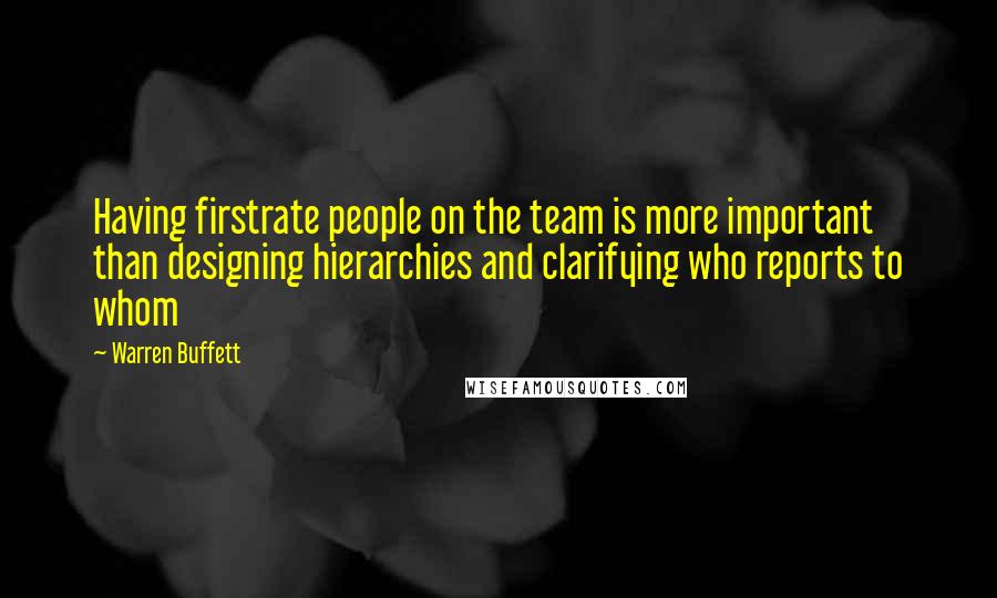 Warren Buffett Quotes: Having firstrate people on the team is more important than designing hierarchies and clarifying who reports to whom