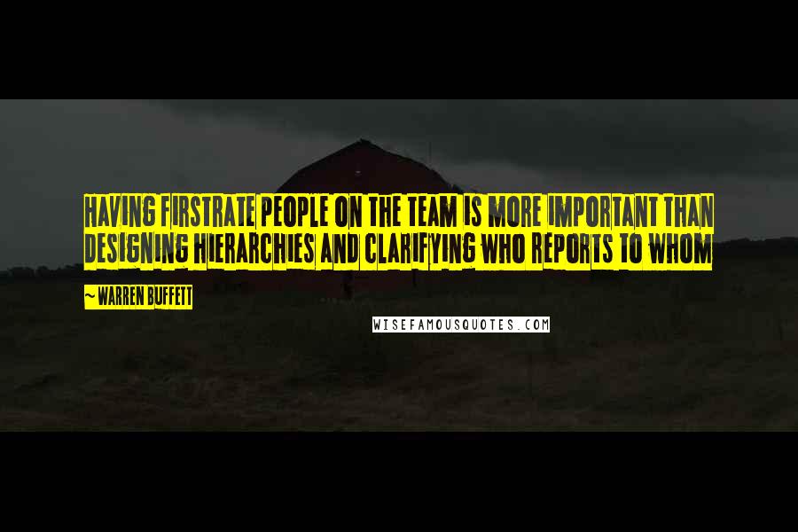 Warren Buffett Quotes: Having firstrate people on the team is more important than designing hierarchies and clarifying who reports to whom