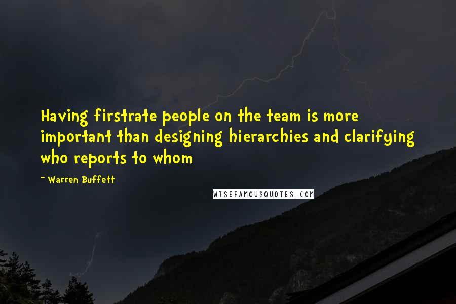 Warren Buffett Quotes: Having firstrate people on the team is more important than designing hierarchies and clarifying who reports to whom