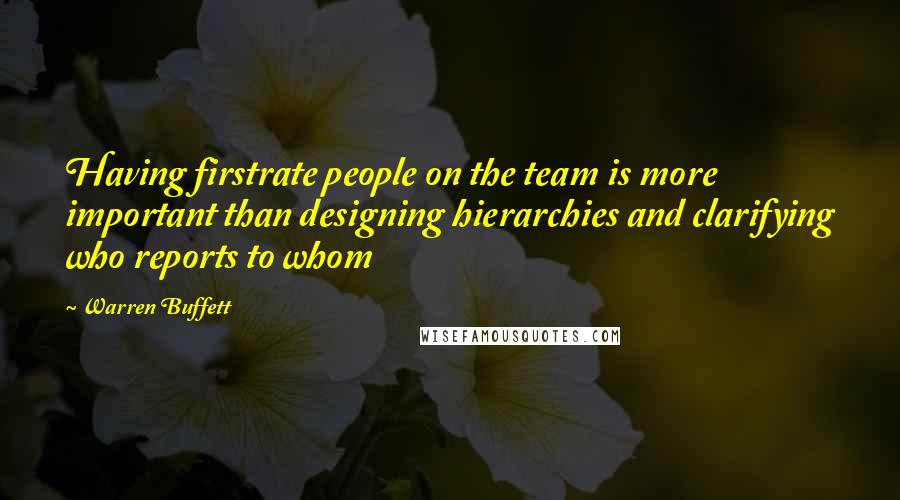 Warren Buffett Quotes: Having firstrate people on the team is more important than designing hierarchies and clarifying who reports to whom
