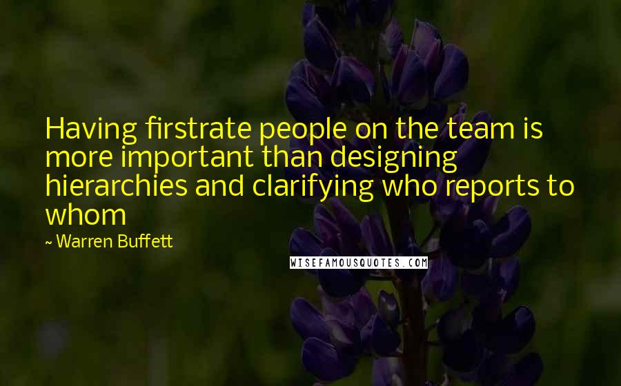 Warren Buffett Quotes: Having firstrate people on the team is more important than designing hierarchies and clarifying who reports to whom