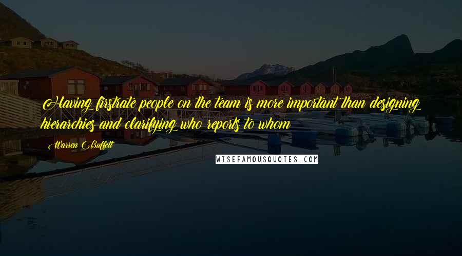 Warren Buffett Quotes: Having firstrate people on the team is more important than designing hierarchies and clarifying who reports to whom