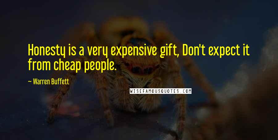 Warren Buffett Quotes: Honesty is a very expensive gift, Don't expect it from cheap people.