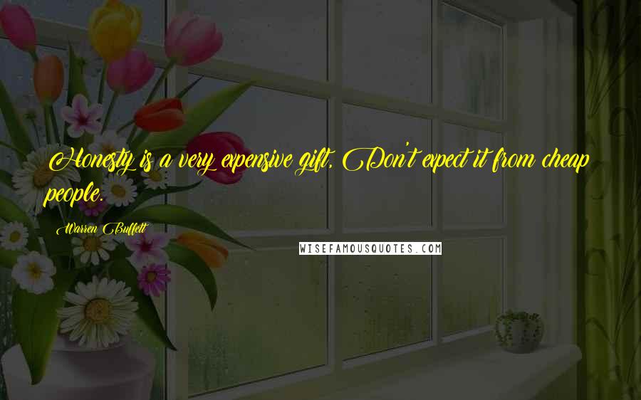 Warren Buffett Quotes: Honesty is a very expensive gift, Don't expect it from cheap people.
