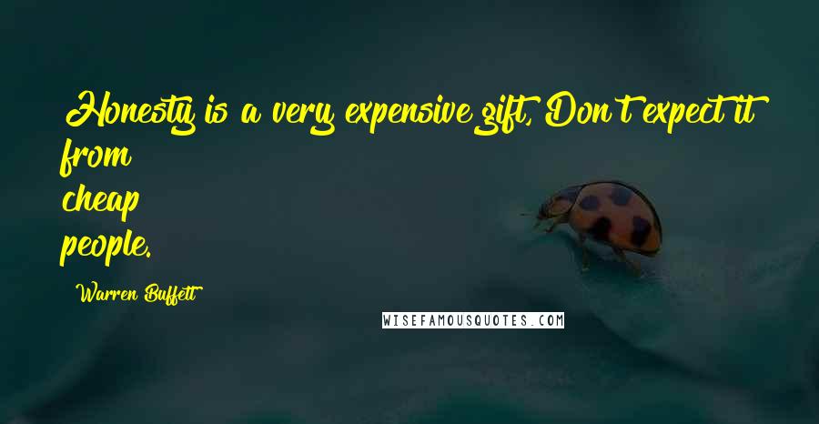 Warren Buffett Quotes: Honesty is a very expensive gift, Don't expect it from cheap people.