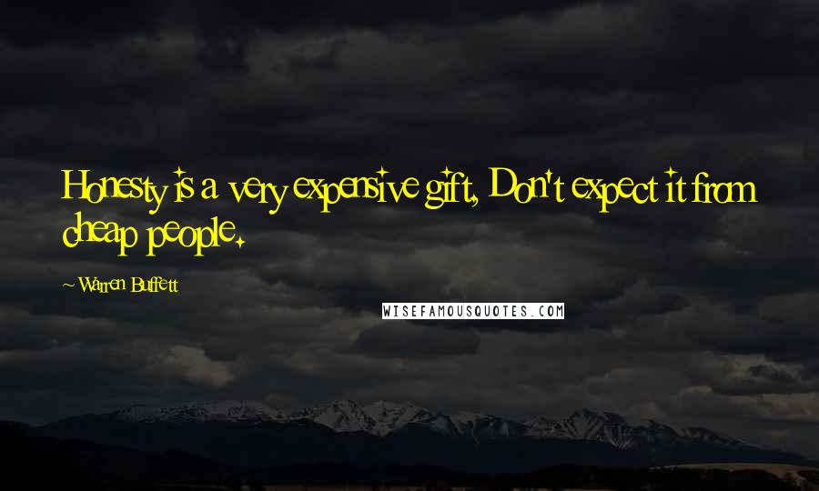 Warren Buffett Quotes: Honesty is a very expensive gift, Don't expect it from cheap people.