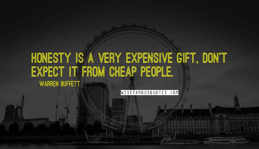Warren Buffett Quotes: Honesty is a very expensive gift, Don't expect it from cheap people.