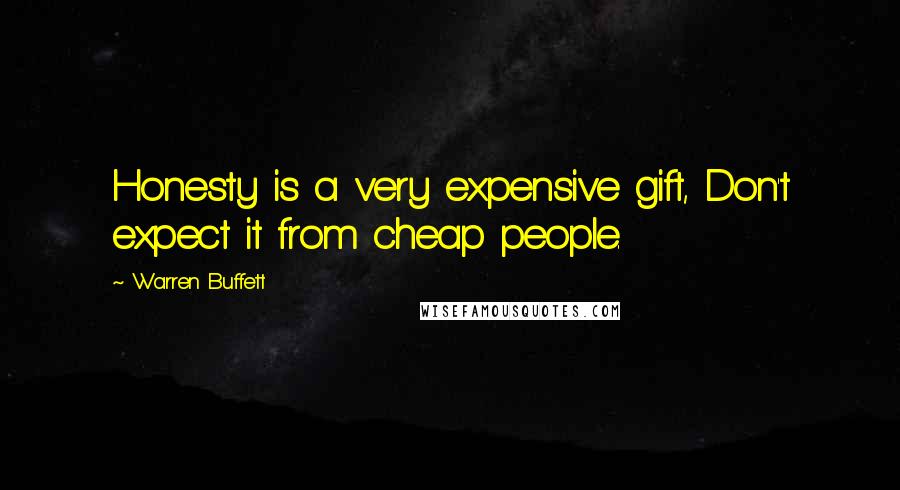 Warren Buffett Quotes: Honesty is a very expensive gift, Don't expect it from cheap people.