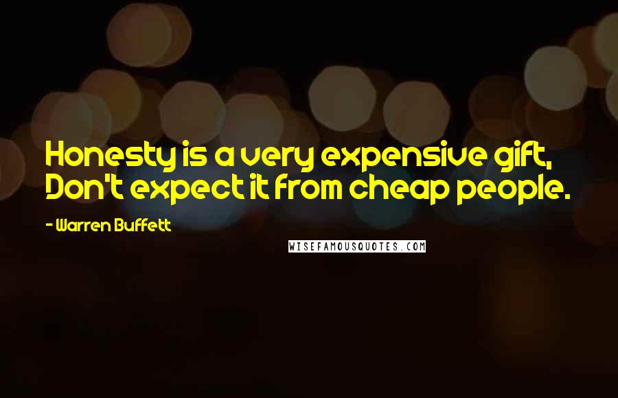 Warren Buffett Quotes: Honesty is a very expensive gift, Don't expect it from cheap people.