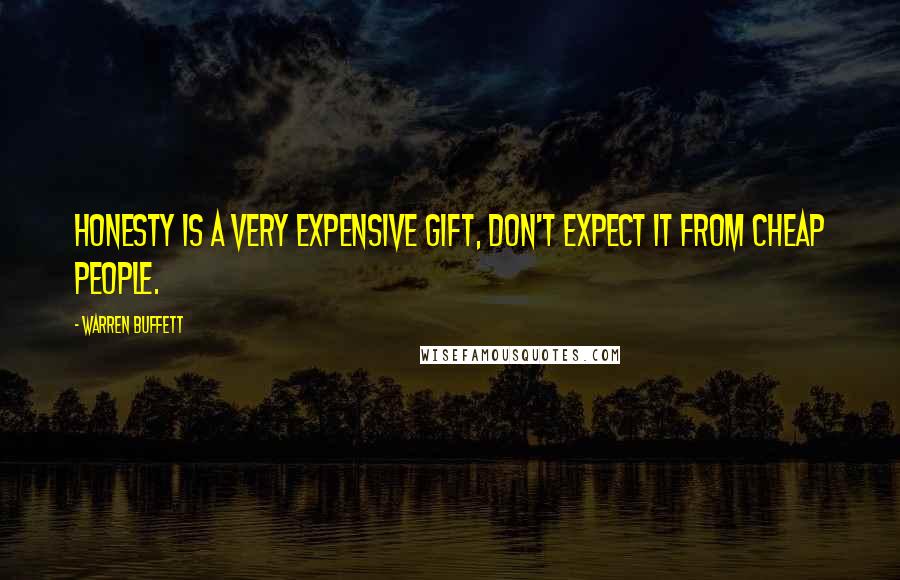 Warren Buffett Quotes: Honesty is a very expensive gift, Don't expect it from cheap people.