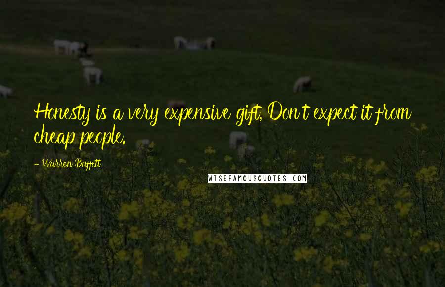 Warren Buffett Quotes: Honesty is a very expensive gift, Don't expect it from cheap people.