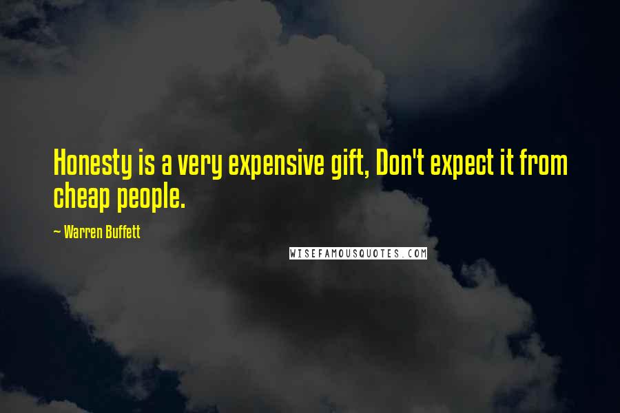 Warren Buffett Quotes: Honesty is a very expensive gift, Don't expect it from cheap people.