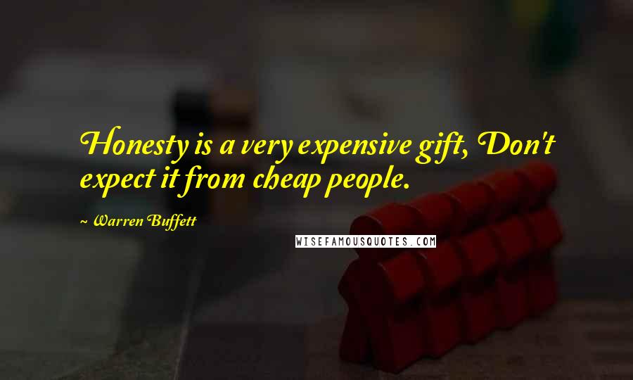 Warren Buffett Quotes: Honesty is a very expensive gift, Don't expect it from cheap people.