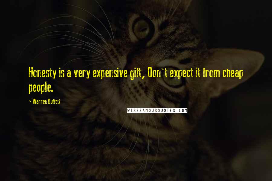Warren Buffett Quotes: Honesty is a very expensive gift, Don't expect it from cheap people.