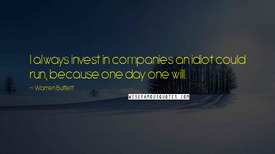 Warren Buffett Quotes: I always invest in companies an idiot could run, because one day one will.