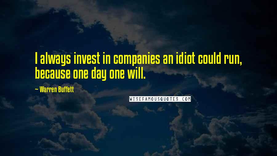 Warren Buffett Quotes: I always invest in companies an idiot could run, because one day one will.