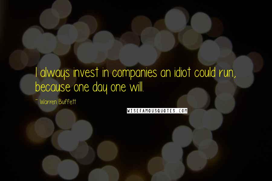 Warren Buffett Quotes: I always invest in companies an idiot could run, because one day one will.