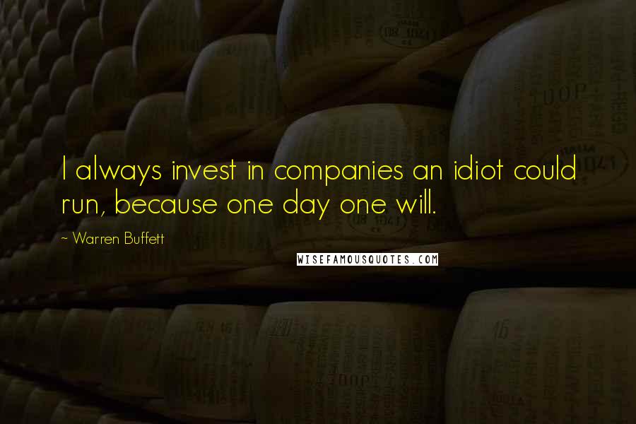 Warren Buffett Quotes: I always invest in companies an idiot could run, because one day one will.