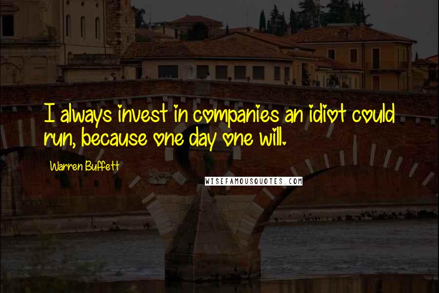 Warren Buffett Quotes: I always invest in companies an idiot could run, because one day one will.