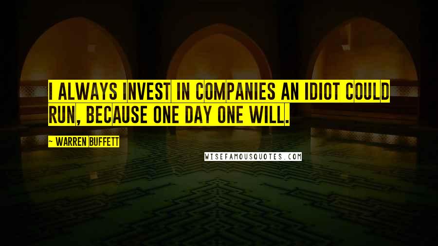 Warren Buffett Quotes: I always invest in companies an idiot could run, because one day one will.